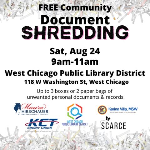 FREE Community Document Shredding Sat, Aug 24 9 am - 11 am West Chicago Public Library District 118 W Washington St, West Chicago IL.